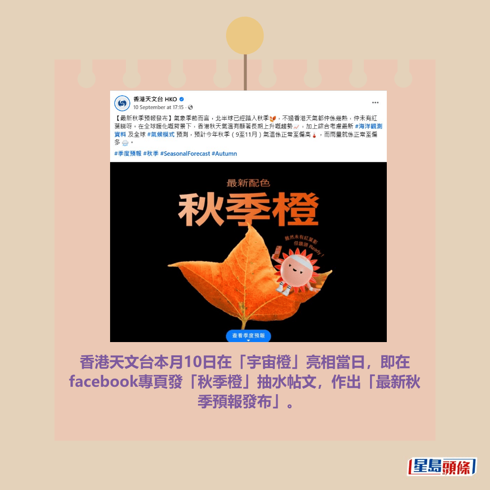 香港天文台本月10日在「宇宙橙」亮相當日,即在 facebook專頁發「秋季橙」抽水帖文,作出「最新秋 季預報發布」。fb「香港天文台 HKO」截圖 香港天文台本月10日在「宇宙橙」亮相當日,即在 facebook專頁發「秋季橙」抽水帖文,作出「最新秋 季預報發布」。fb「香港天文台 HKO」截圖