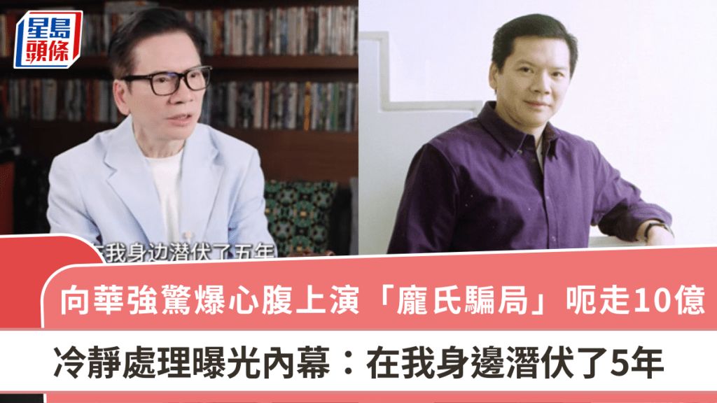向華強驚爆心腹上演「龐氏騙局」呃走10億元  冷靜處理曝光內幕：在我身邊潛伏了5年