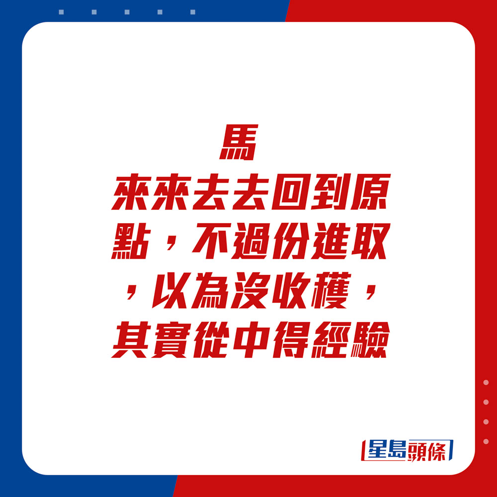 生肖运程 - 马：来来去去回到原点，不过份进取，以为没收获，其实从中得经验。