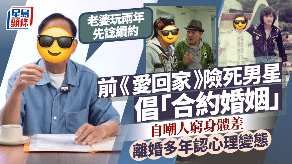 前《愛回家》險死男星倡「合約婚姻」：老婆玩兩年先諗續約  自嘲人窮身體差  離婚多年認心理變態