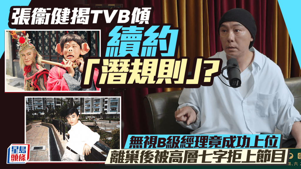 張衞健揭TVB傾續約「潛規則」？無視B級經理竟成功上位 離巢後被高層七字拒上節目