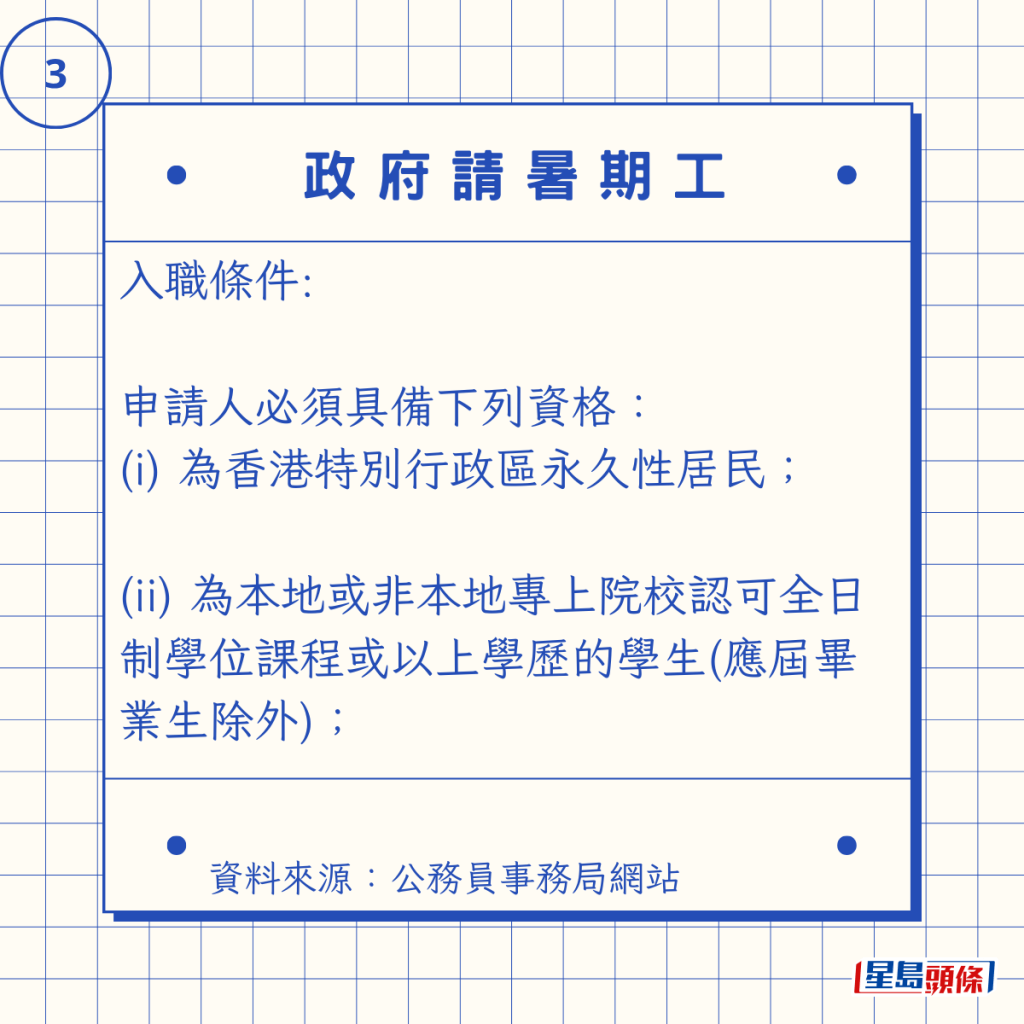 入職條件: 申請人必須具備下列資格: (i) 為香港特別行政區永久性居民; (ii) 為本地或非本地專上院校認可全日制學位課程或以上學歷的學生(應屆畢業生除外); 入職條件: 申請人必須具備下列資格: (i) 為香港特別行政區永久性居民; (ii) 為本地或非本地專上院校認可全日制學位課程或以上學歷的學生(應屆畢業生除外);
