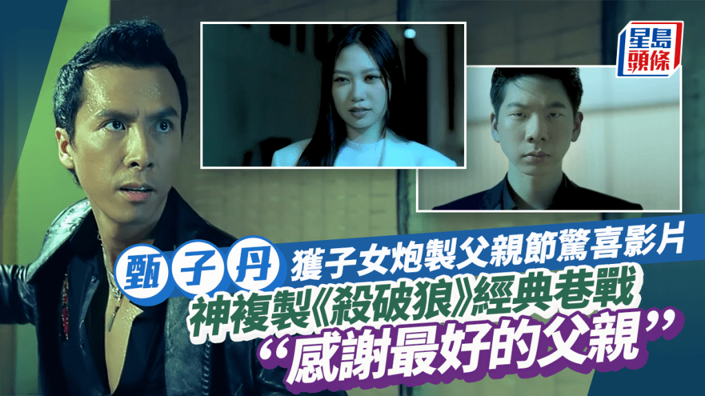 父親節丨甄子丹獲子女炮製驚喜影片!神複製《殺破狼》經典巷戰:感謝最好的父親