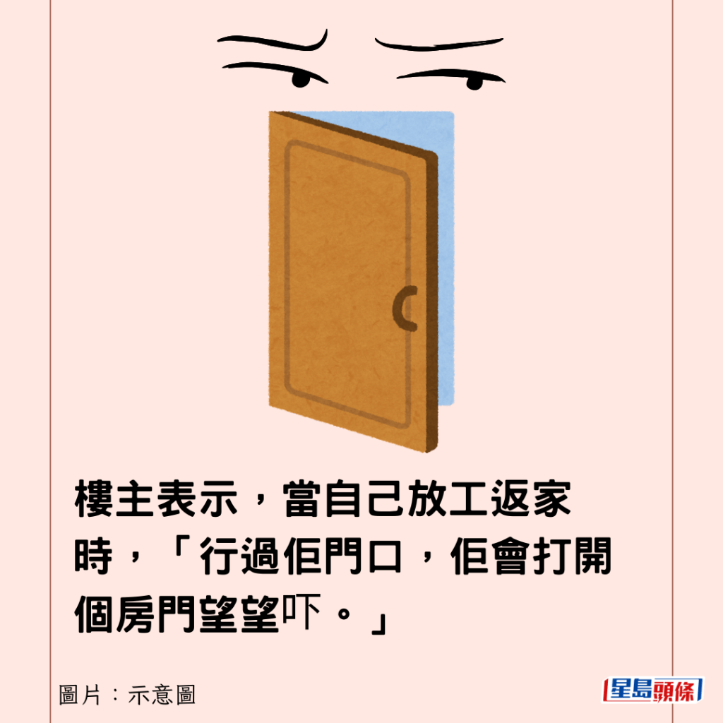 楼主表示，当自己放工返家时，「行过佢门口，佢会打开个房门望望吓。」