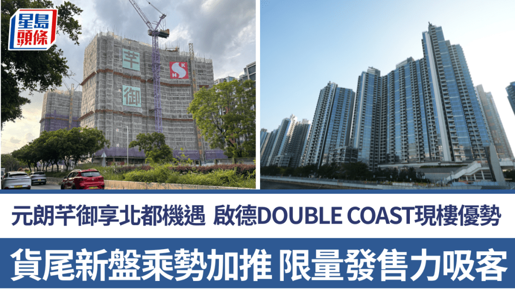 元朗芊御享北都机遇 启德DOUBLE COAST现楼优势 货尾新盘乘势加推 限量发售力吸客源
