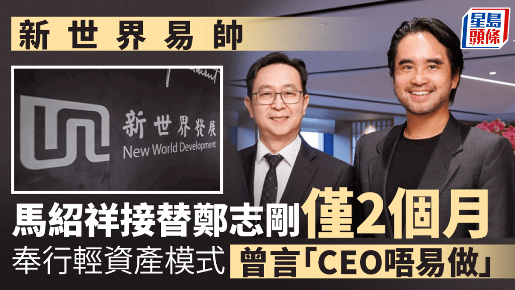 馬紹祥接替鄭志剛僅2個月 奉行輕資產模式 坦言新世界CEO「唔係容易做」