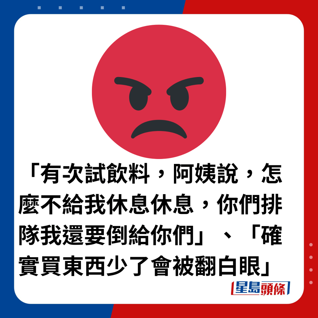 「有次试饮料，阿姨说，怎么不给我休息休息，你们排队我还要倒给你们」、「确实买东西少了会被翻白眼」