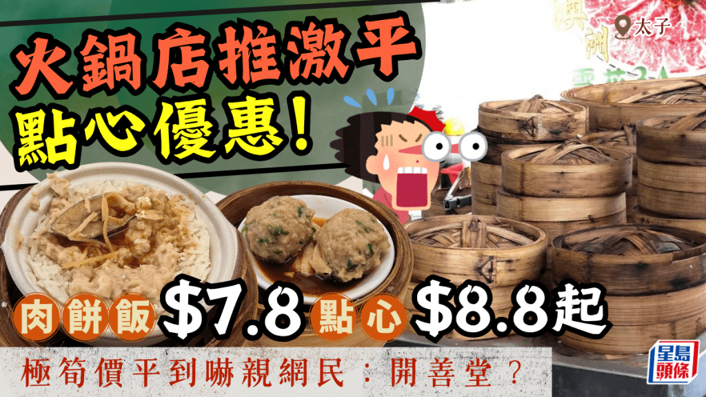 肉饼饭$7.8！？太子火锅店推震撼点心优惠 一盅两件埋单仅$24 网民惊呼：老板开善堂？