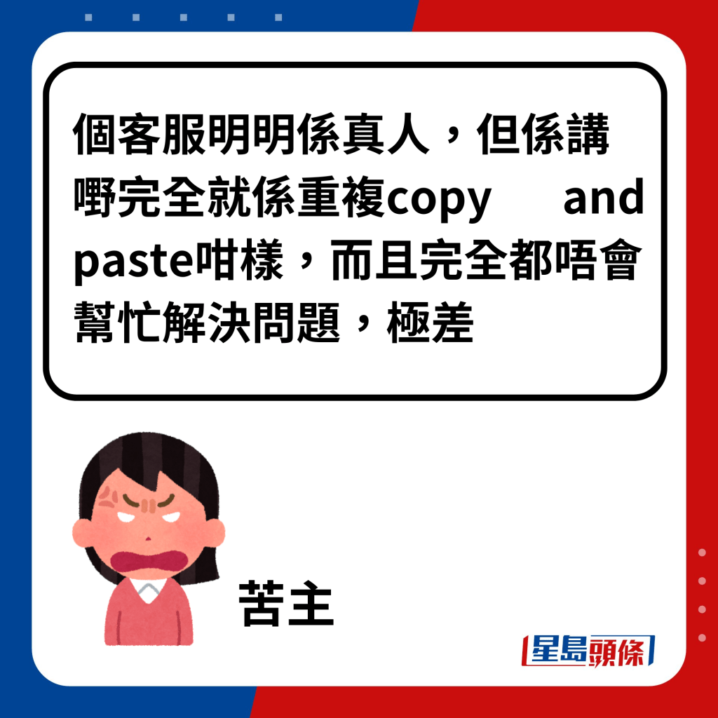 个客服明明系真人，但系讲嘢完全就系重复copy and paste咁样，而且完全都唔会帮忙解决问题，极差