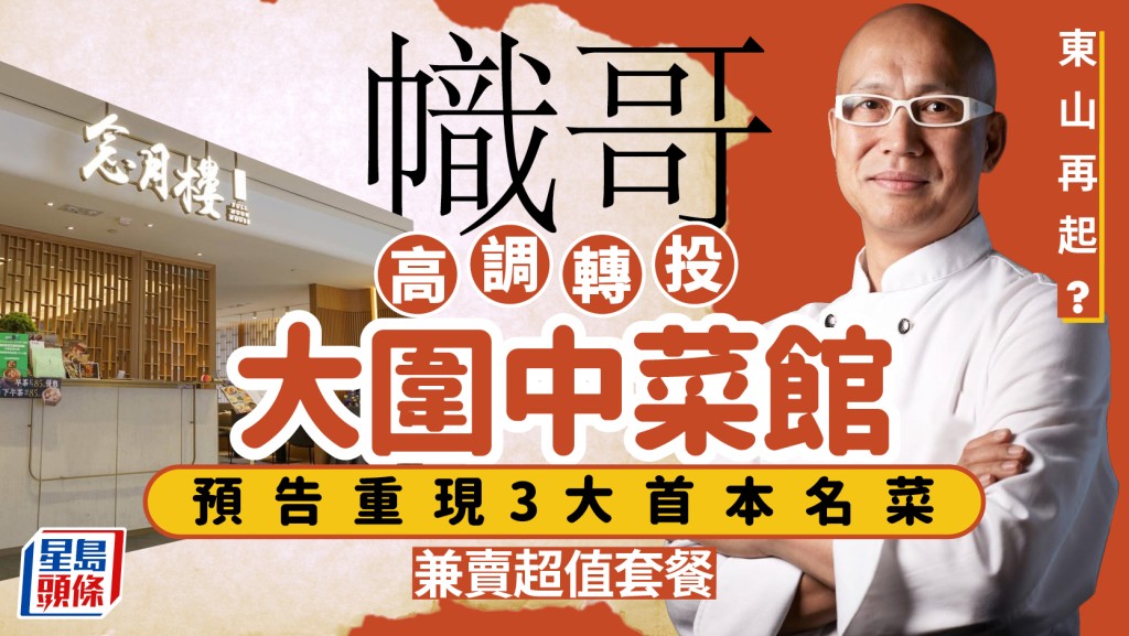 「幟哥」東山再起？名廚黃永幟高調轉投大圍中菜館 預告3大首本名菜 兼推親民超值套餐