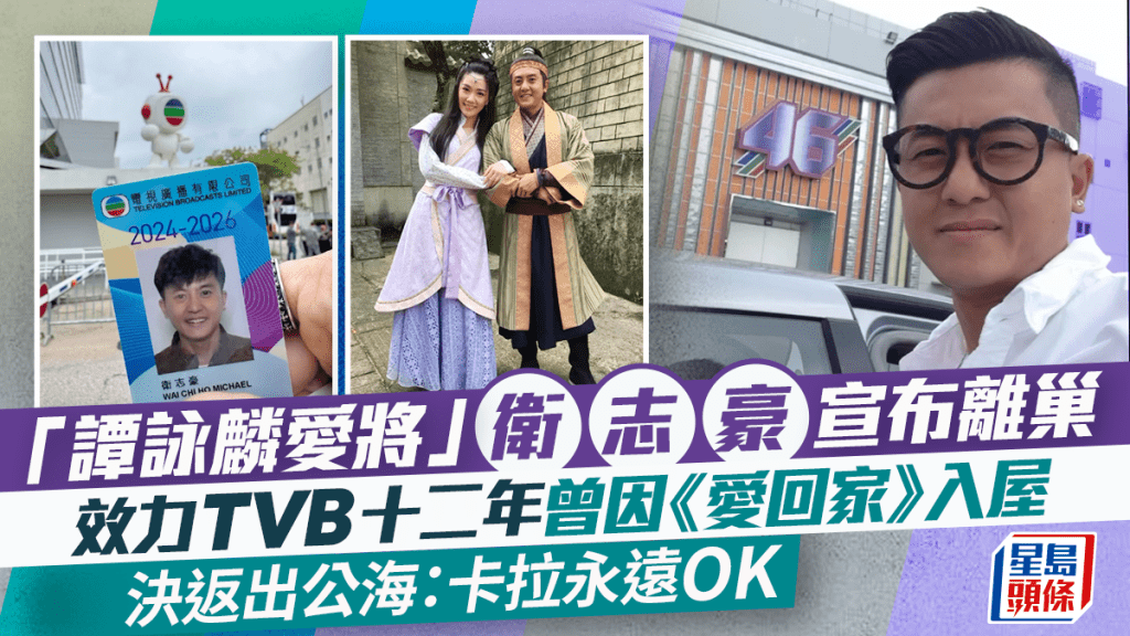 「譚詠麟愛將」衛志豪宣布離巢 效力12年TVB曾因《愛回家》馬漢入屋 決返出公海：卡拉永遠OK