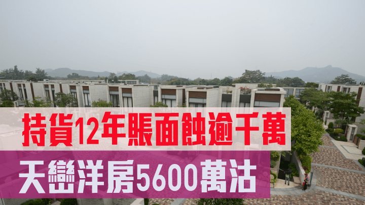 天巒洋房5600萬沽 持貨12年賬面蝕逾千萬