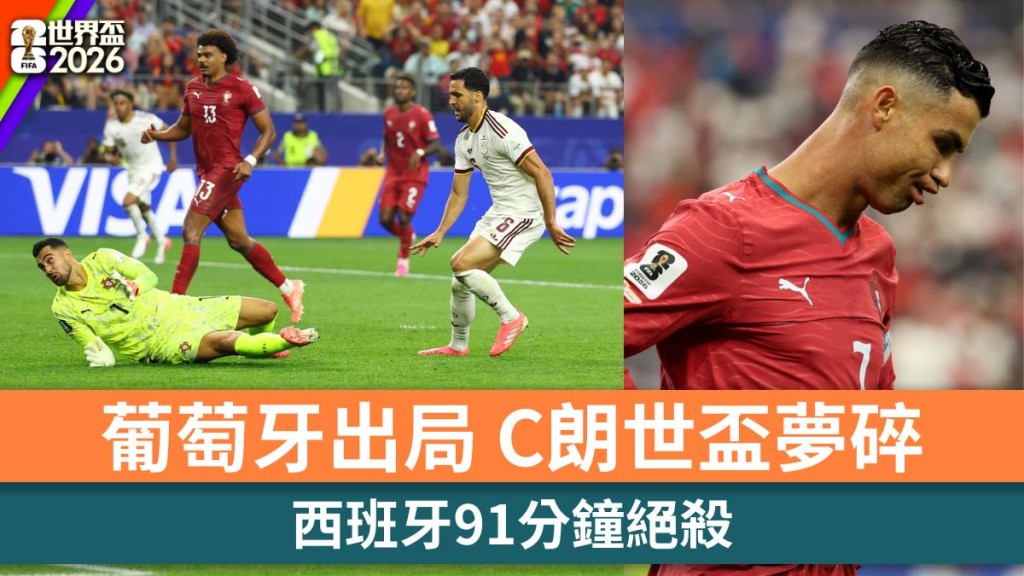 世界盃2026｜C朗奪冠夢碎！西班牙91分鐘絕殺葡萄牙闖8強