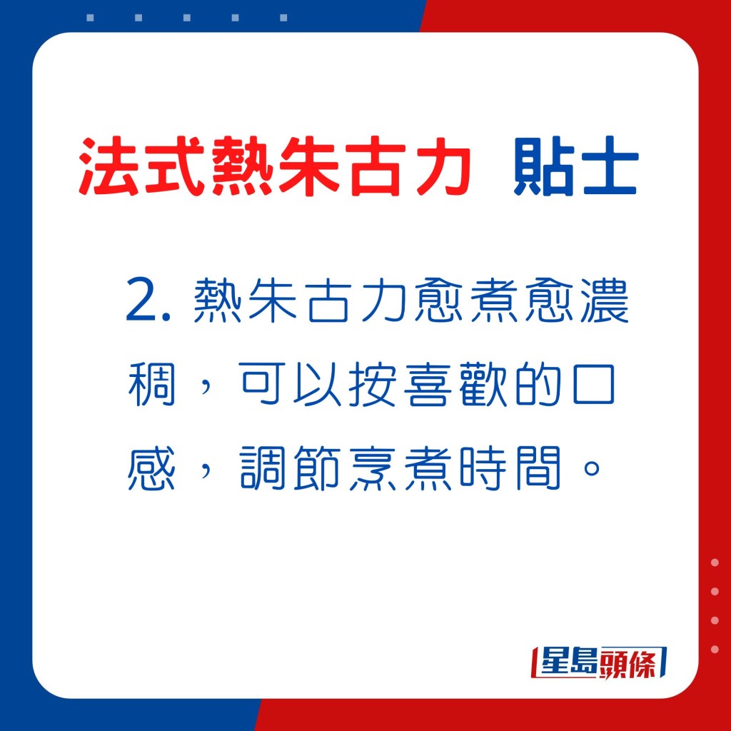 2. 熱朱古力愈煮愈濃稠，可按喜歡的口感，調節烹煮時間。