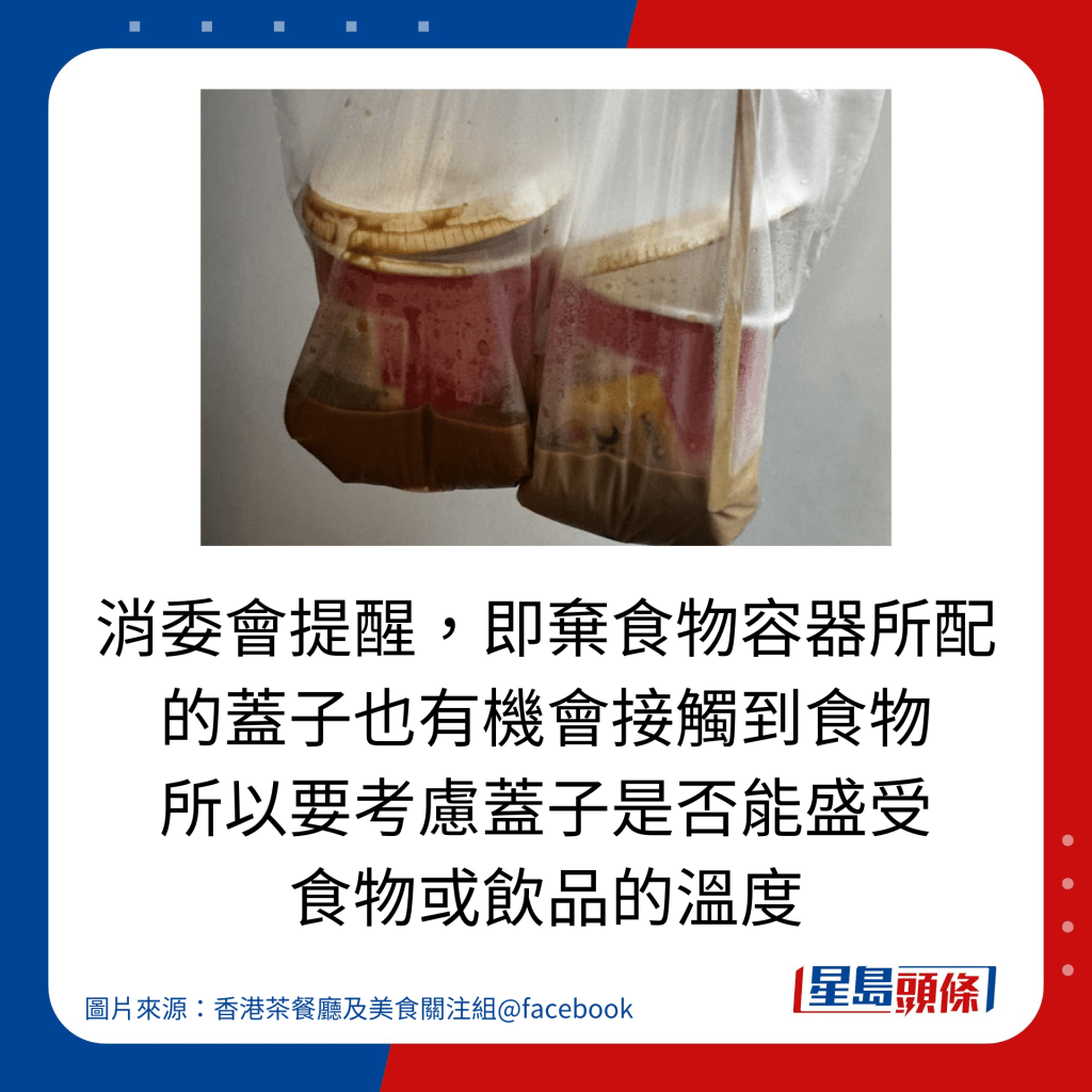 消委会提醒，即弃食物容器所配 的盖子也有机会接触到食物 所以要考虑盖子是否能盛受 食物或饮品的温度