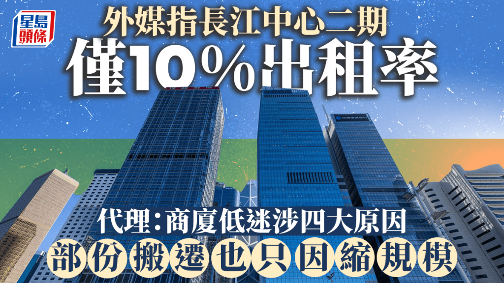 外媒指長江中心二期僅10%出租率 代理：商廈低迷涉四大原因 部份搬遷也只因縮規模