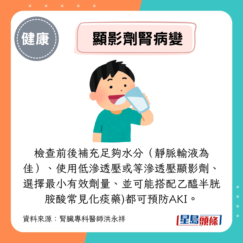 检查前后补充足够水分(静脉输液为佳)、使用低渗透压或等渗透压显影剂、选择最小有效剂量、并可能搭配乙酰半胱胺酸常见化痰药)都可预防AKI。 检查前后补充足够水分(静脉输液为佳)、使用低渗透压或等渗透压显影剂、选择最小有效剂量、并可能搭配乙酰半胱胺酸常见化痰药)都可预防AKI。