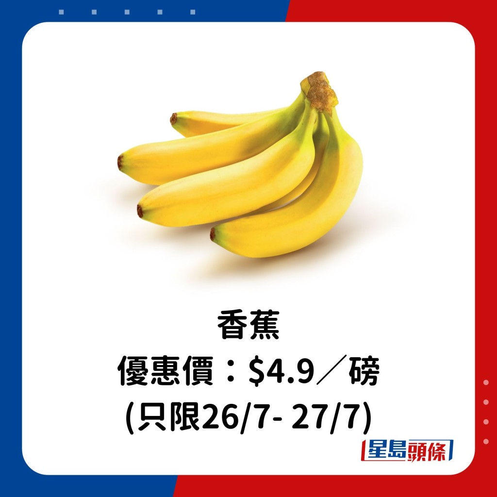 香蕉 優惠價：$4.9／磅 (只限26/7- 27/7)