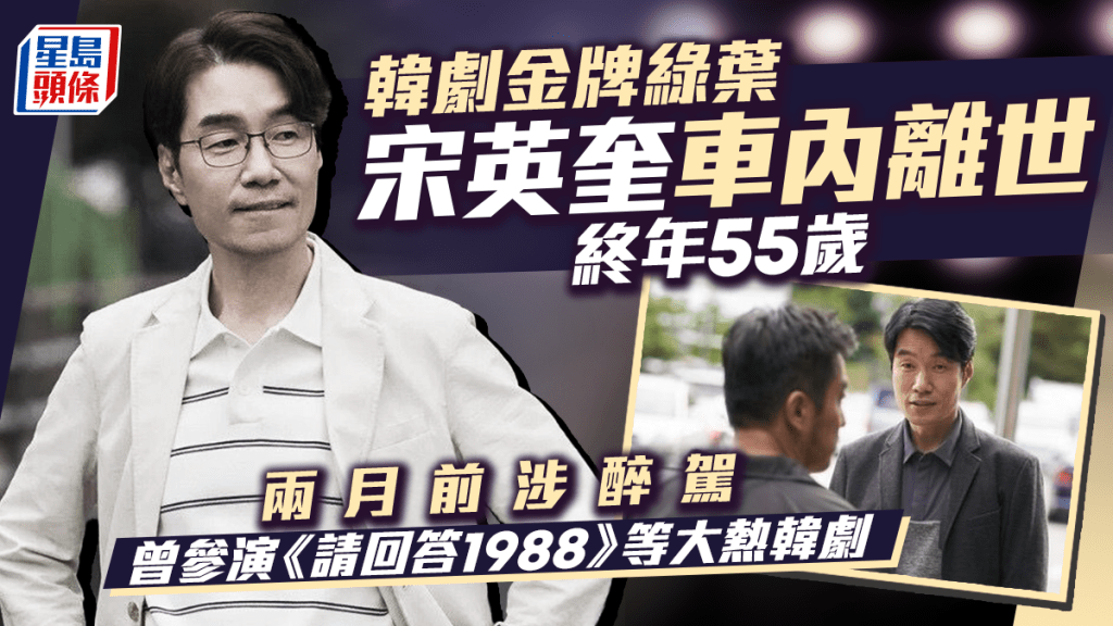 宋英奎車內離世終年55歲    南韓金牌綠葉兩月前涉醉駕    曾參演《請回答1988》等大熱韓劇