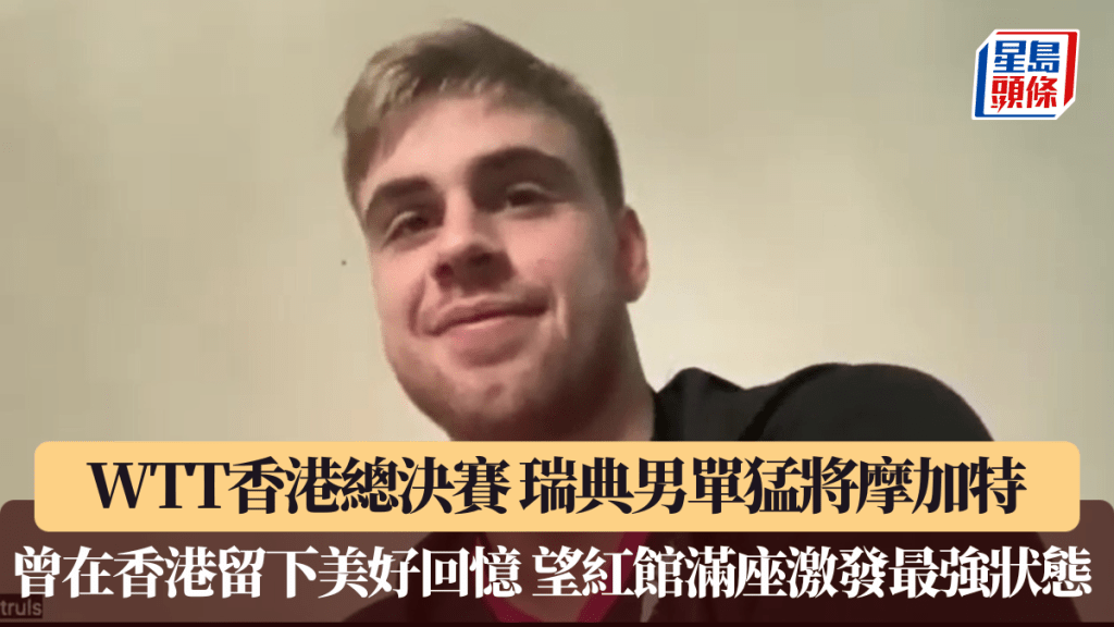 WTT香港總決賽2025｜瑞典男單猛將摩加特 曾在香港留下美好回憶 望紅館滿座激發最強狀態 