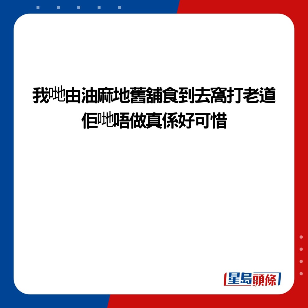 我哋由油麻地舊舖食到去窩打老道 佢哋唔做真係好可惜