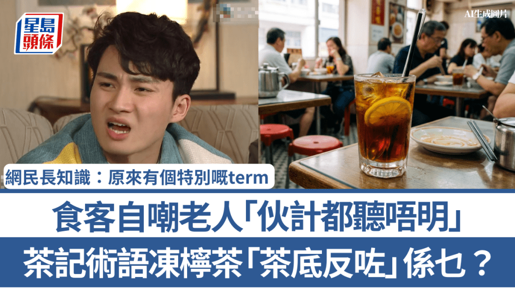 茶記術語凍檸茶「茶底反咗」係乜？ 食客自嘲老人「伙計都聽唔明」 網民長知識：原來有個特別嘅term