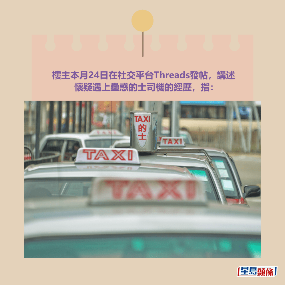 樓主本月24日在社交平台Threads發帖,講述 懷疑遇上蠱惑的士司機的經歷,指:資料圖片 樓主本月24日在社交平台Threads發帖,講述 懷疑遇上蠱惑的士司機的經歷,指:資料圖片