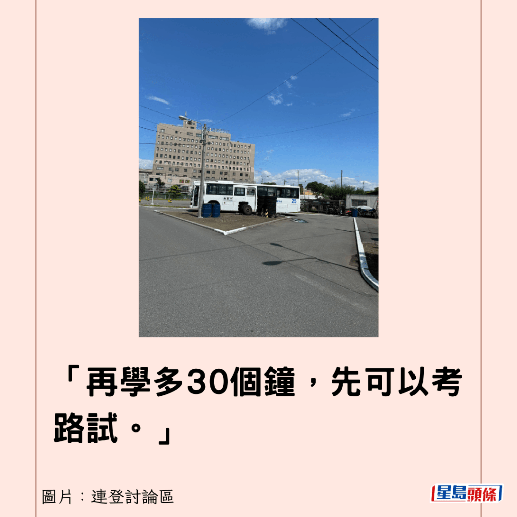 「再學多30個鐘，先可以考路試。」