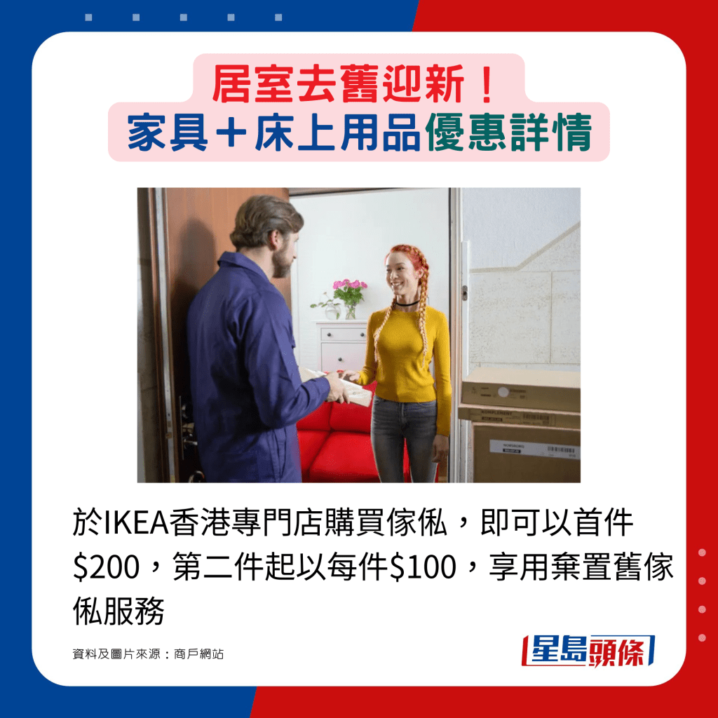 于IKEA香港专门店购买家俬，即可以首件$200，第二件起以每件$100，享用弃置旧家俬服务