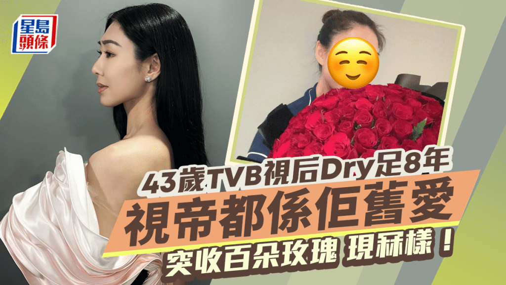 43歲TVB視后Dry足8年突收百朵玫瑰現冧樣！曾與有錢女爭仔  視帝都係佢舊愛