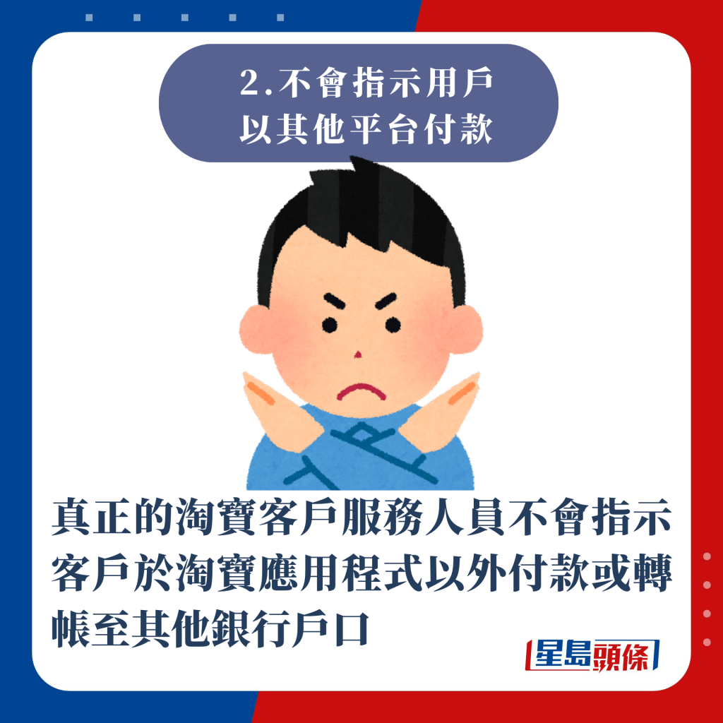 2.不會指示用戶以其他平台付款：真正的淘寶客戶服務人員不會指示客戶於淘寶應用程式以外付款或轉帳至其他銀行戶口