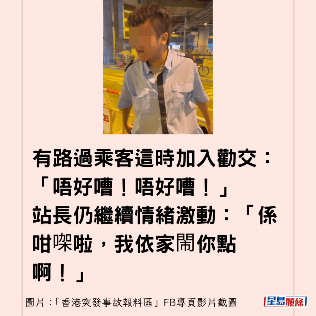 有路過乘客這時加入勸交：「唔好嘈！唔好嘈！」 站長仍繼續情緒激動：「係咁㗎啦，我依家閙你點啊！」