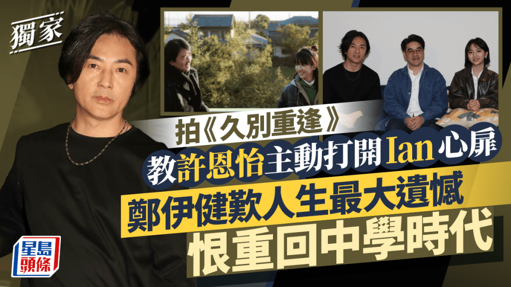 鄭伊健歎人生最大遺憾恨重回中學時代  拍《久別重逢》教許恩怡主動打開Ian心扉丨獨家