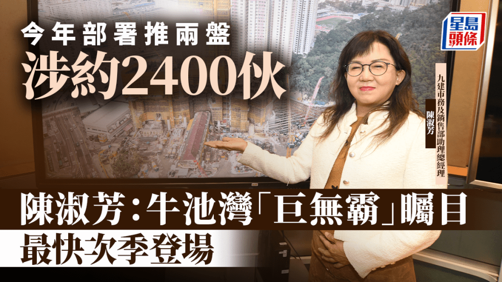 今年部署推兩盤涉約2400伙 九建陳淑芳：牛池灣「巨無霸」矚目 最快次季登場