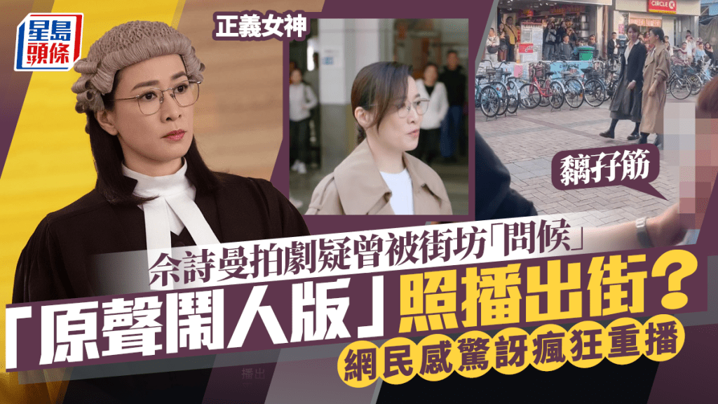 正義女神丨佘詩曼拍劇疑曾被長洲街坊「問候」：黐孖筋  「原聲鬧人版」照出街網民瘋狂重播