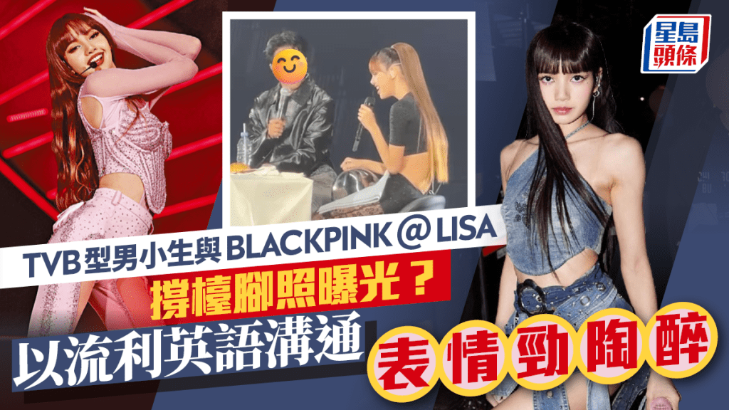 TVB型男小生與BLACKPINK＠LISA撐檯腳照片曝光？以流利英語溝通 表情勁陶醉