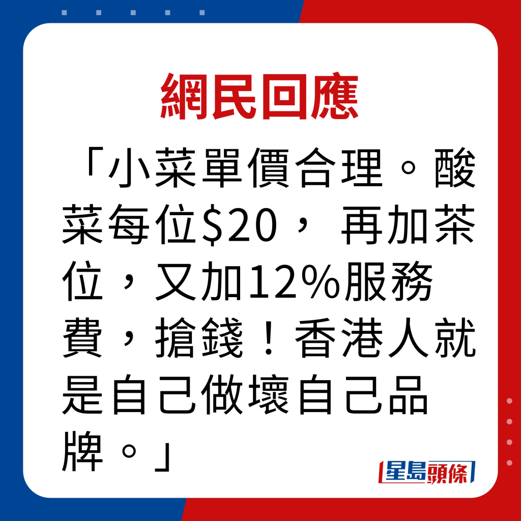 网民回应｜小菜单价合理。酸菜每位$20， 再加茶位，又加12%服务费，抢钱！香港人就是自己做坏自己品牌。