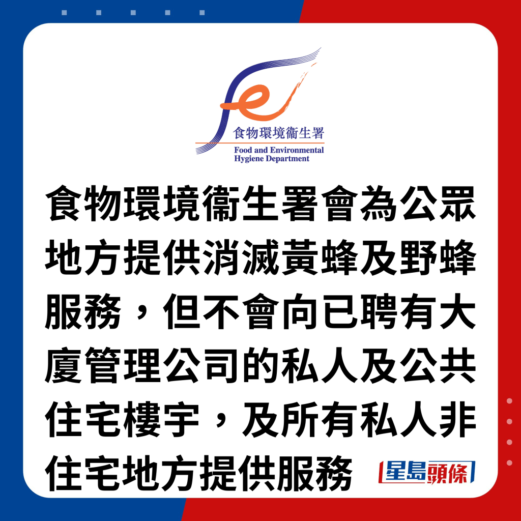 食物环境衞生署会为公众地方提供消灭黄蜂及野蜂服务，但不会向已聘有大厦管理公司的私人及公共住宅楼宇，及所有私人非住宅地方提供服务