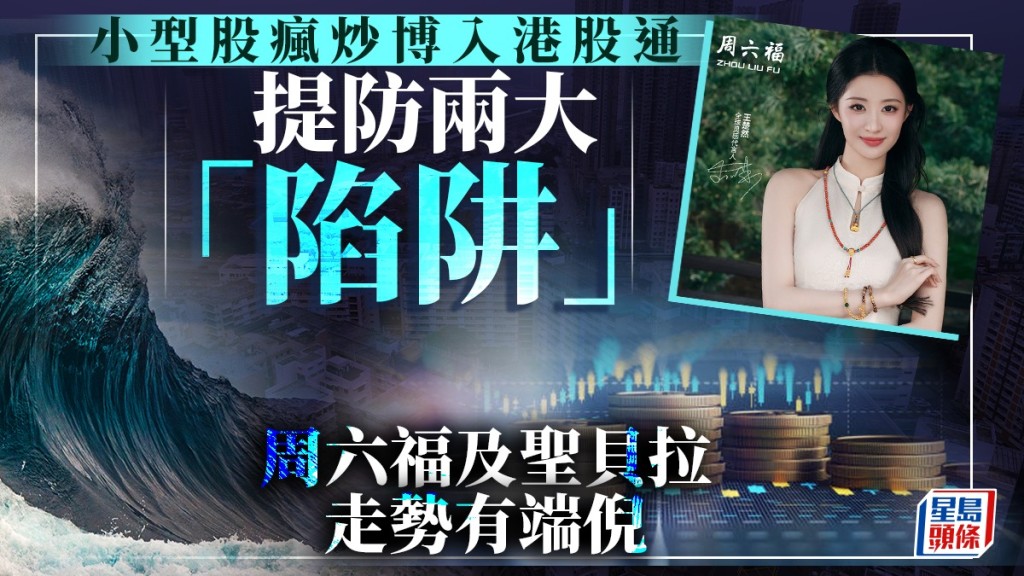 小型股瘋炒博入港股通 提防兩大「陷阱」 周六福及聖貝拉走勢有端倪