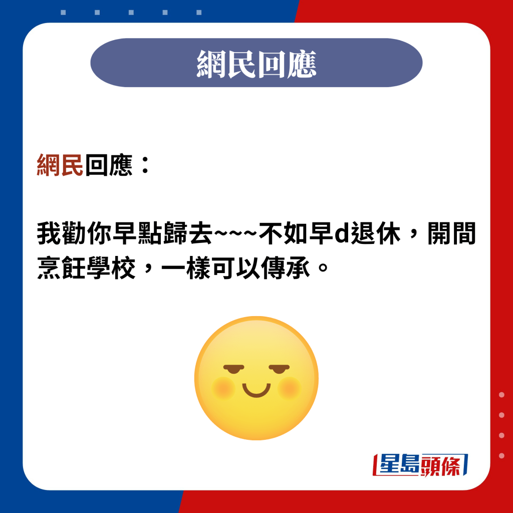 網民回應：  我勸你早點歸去~~~不如早d退休，開間烹飪學校，一樣可以傳承。