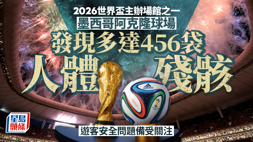 墨西哥世界盃場館附近累計發現456袋人體殘骸  遊客安全受關注