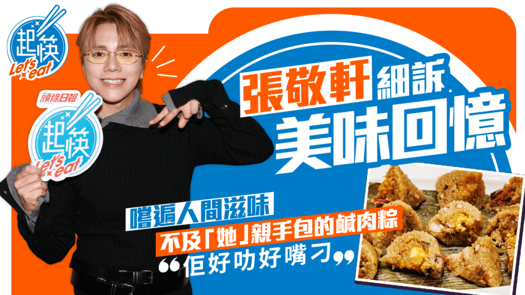 張敬軒細訴美味回憶 嚐遍人間滋味不及「她」親手包的鹹肉糉｜《起筷》- 一味情深