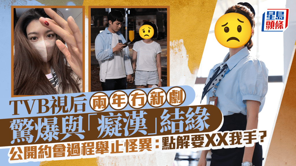 TVB視后兩年冇新劇驚爆與「癡漢」結緣    公開約會過程舉止怪異：點解要XX我手？