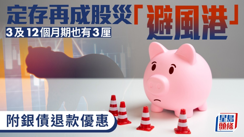 定存攻略|定存再成股災「避風港」 3及12個月期也有3厘 附銀債退款優惠