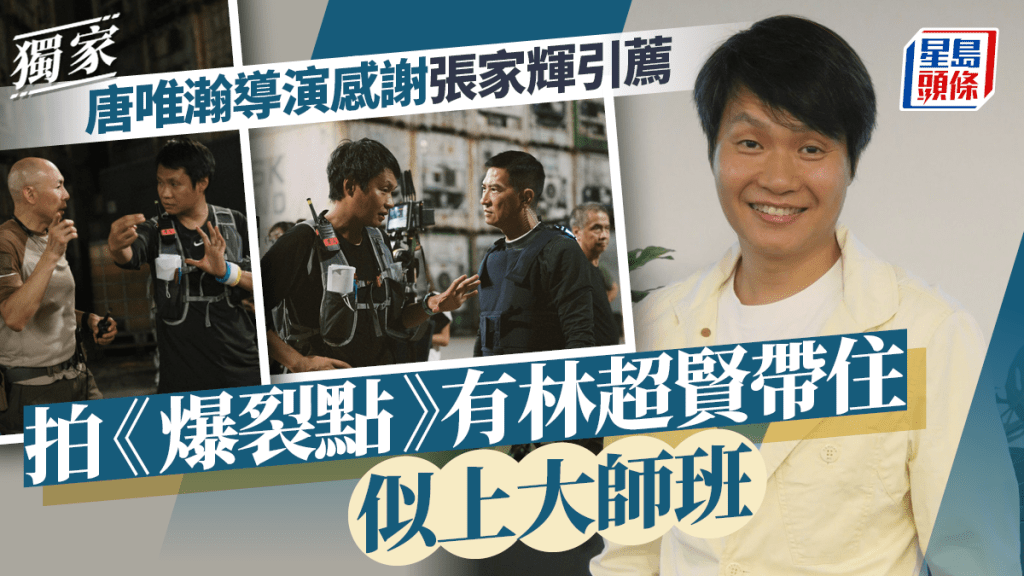 獨家丨唐唯瀚導演感謝張家輝引薦 拍《爆裂點》有林超賢帶住似上大師班