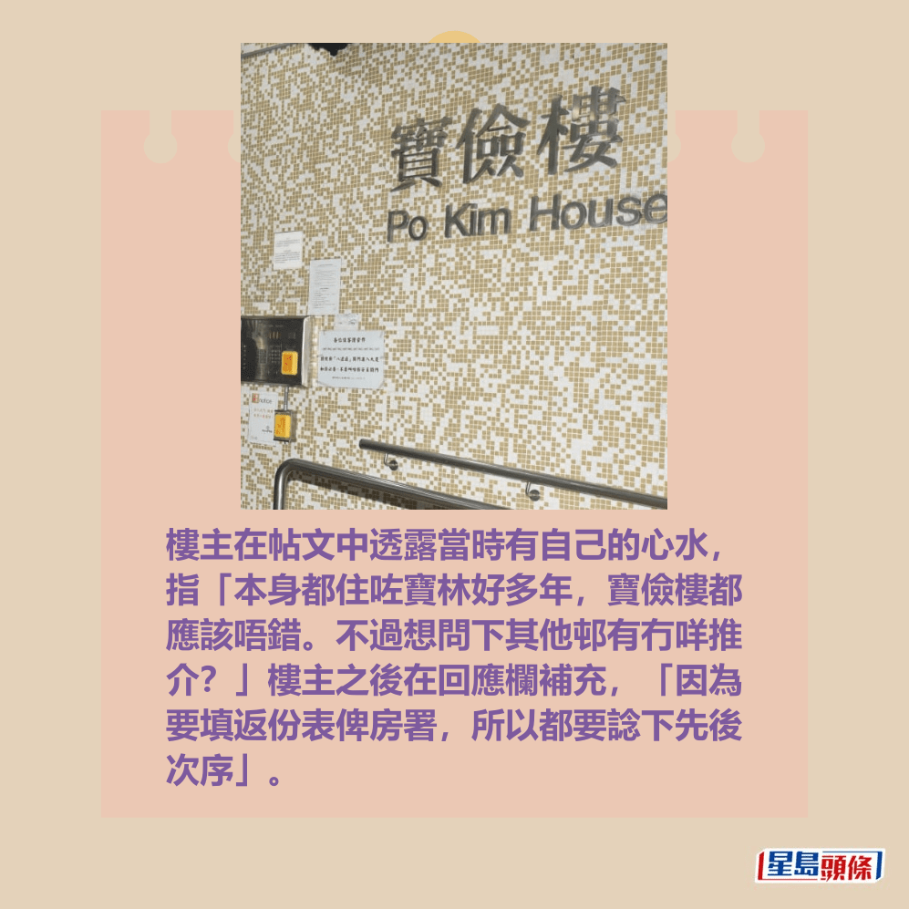 樓主在帖文中透露當時有自己的心水, 指「本身都住咗寶林好多年,寶儉樓都 應該唔錯。不過想問下其他邨有冇咩推 介?」樓主之後在回應欄補充,「因為 要填返份表俾房署,所以都要諗下先後 次序」。資料圖片 樓主在帖文中透露當時有自己的心水, 指「本身都住咗寶林好多年,寶儉樓都 應該唔錯。不過想問下其他邨有冇咩推 介?」樓主之後在回應欄補充,「因為 要填返份表俾房署,所以都要諗下先後 次序」。資料圖片