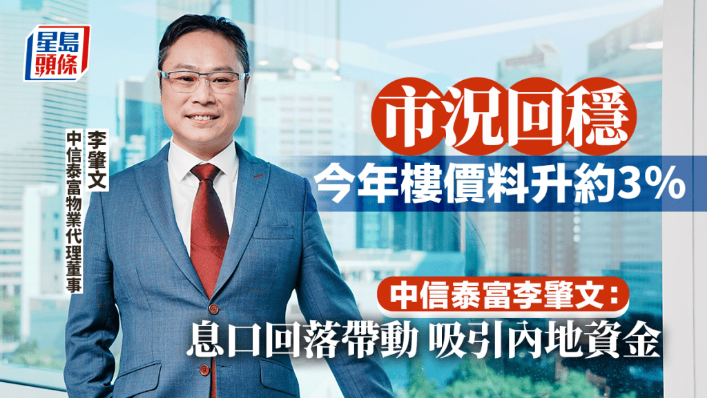 市況回穩今年樓價料升約3% 李肇文：息口回落帶動 吸引內地資金