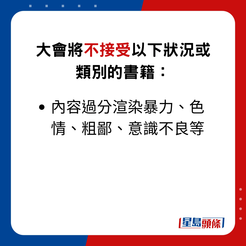 大会将不接受以下状况或类别的书籍： 内容过分渲染暴力、色情、粗鄙、意识不良等