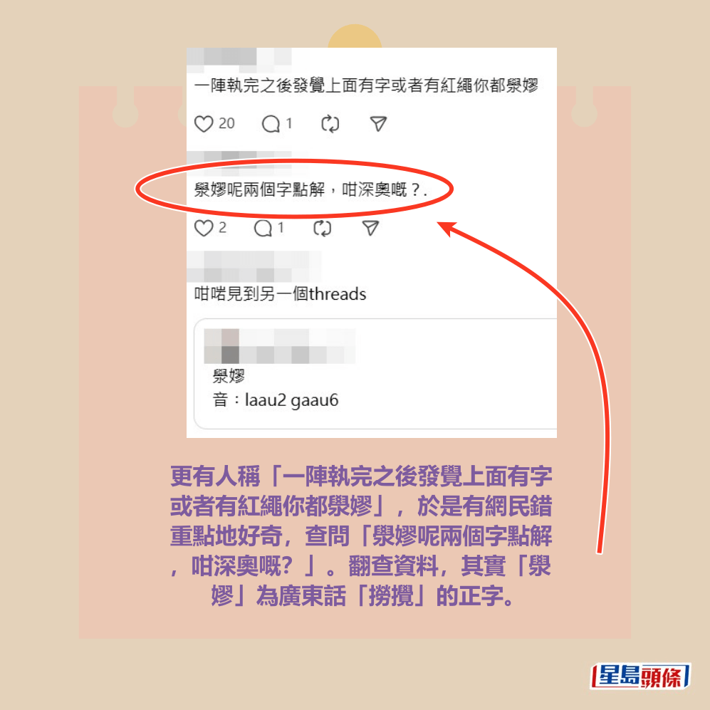 更有人稱「一陣執完之後發覺上面有字 或者有紅繩你都澩嫪」，於是有網民錯 重點地好奇，查問「澩嫪呢兩個字點解 ，咁深奧嘅？」。翻查資料，其實「澩 嫪」為廣東話「撈攪」的正字。Threads截圖