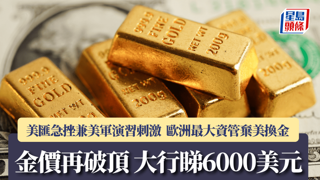 金價再破頂 大行睇6000美元 美匯急挫兼美軍演習刺激 歐洲最大資管「棄美換金」
